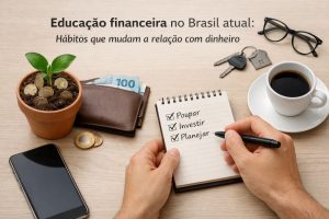 Pessoa anotando objetivos financeiros em um caderno com as palavras poupar, investir e planejar, ao lado de carteira com dinheiro, moedas, planta simbolizando crescimento, celular, café e objetos do dia a dia, representando hábitos de finanças mais conscientes e a educação financeira no Brasil atual.