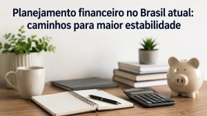 Mesa de trabalho minimalista e realista com elementos ligados a finanças e planejamento financeiro no Brasil, incluindo cofrinho, calculadora, caderno aberto, caneta, livros e plantas decorativas sobre uma mesa de madeira clara. A iluminação suave transmite organização e estabilidade financeira. No topo da imagem aparece o título “Planejamento financeiro no Brasil atual: caminhos para maior estabilidade” em destaque sobre fundo claro.
